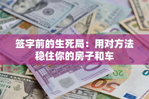 济南签字前的生死局：用对方法稳住你的房子和车