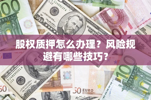 济南股权质押怎么办理？风险规避有哪些技巧？