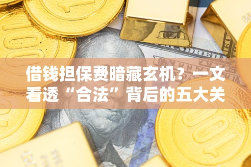 济南借钱担保费暗藏玄机？一文看透“合法”背后的五大关键陷阱