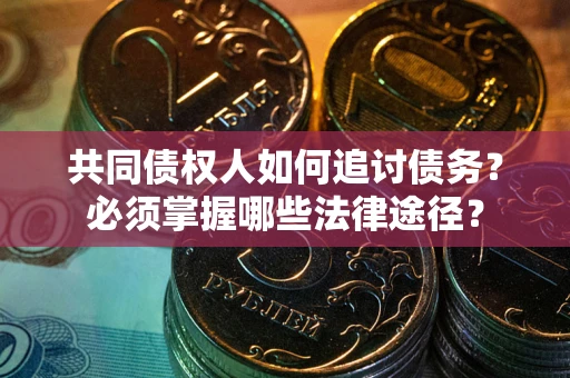 济南共同债权人如何追讨债务？必须掌握哪些法律途径？