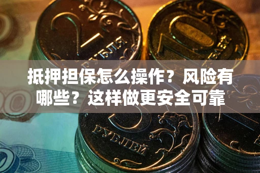 济南抵押担保怎么操作？风险有哪些？这样做更安全可靠