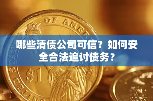 济南哪些清债公司可信？如何安全合法追讨债务？