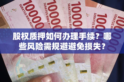 济南股权质押如何办理手续？哪些风险需规避避免损失？