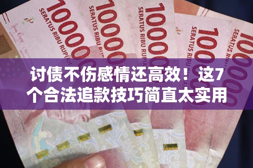 济南讨债不伤感情还高效！这7个合法追款技巧简直太实用