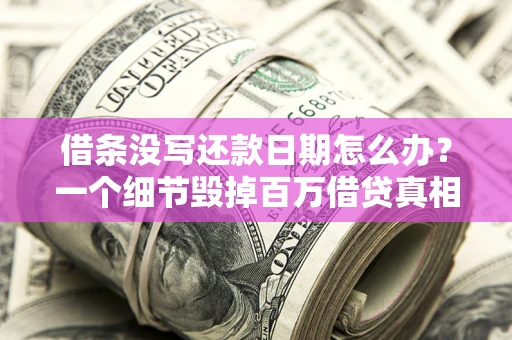 济南借条没写还款日期怎么办？一个细节毁掉百万借贷真相