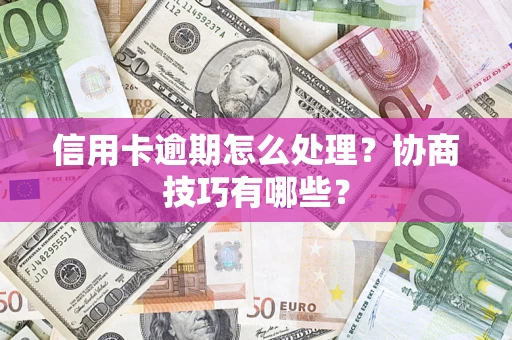 济南信用卡逾期怎么处理？协商技巧有哪些？
