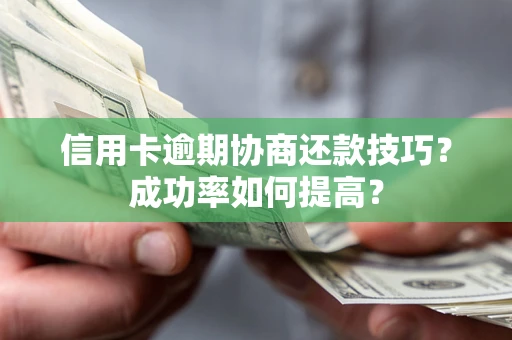 济南信用卡逾期协商还款技巧？成功率如何提高？