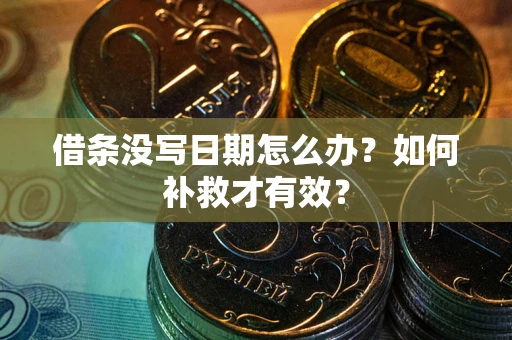 济南借条没写日期怎么办？如何补救才有效？