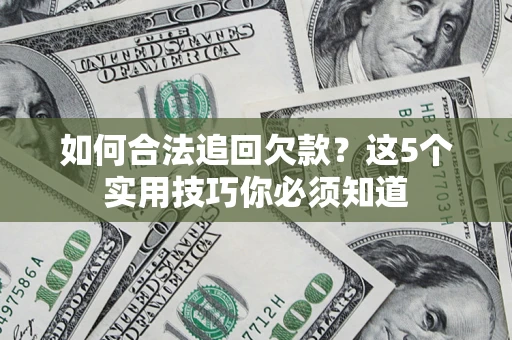 济南如何合法追回欠款？这5个实用技巧你必须知道