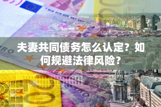 济南夫妻共同债务怎么认定？如何规避法律风险？