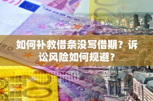 济南如何补救借条没写借期？诉讼风险如何规避？