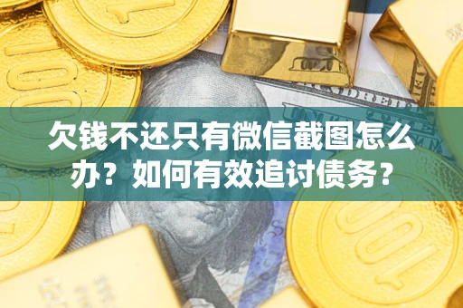 济南欠钱不还只有微信截图怎么办？如何有效追讨债务？