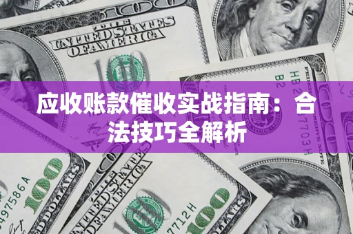 济南应收账款催收实战指南：合法技巧全解析