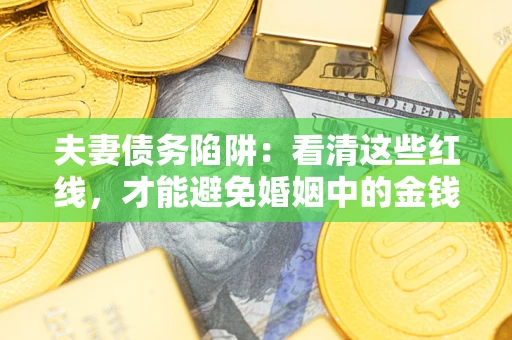 济南夫妻债务陷阱：看清这些红线，才能避免婚姻中的金钱危机