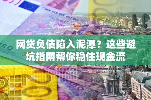 济南网贷负债陷入泥潭？这些避坑指南帮你稳住现金流