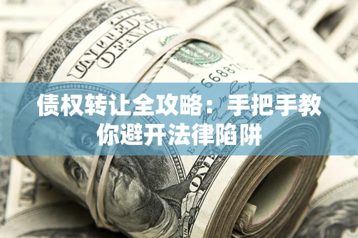 济南债权转让全攻略：手把手教你避开法律陷阱
