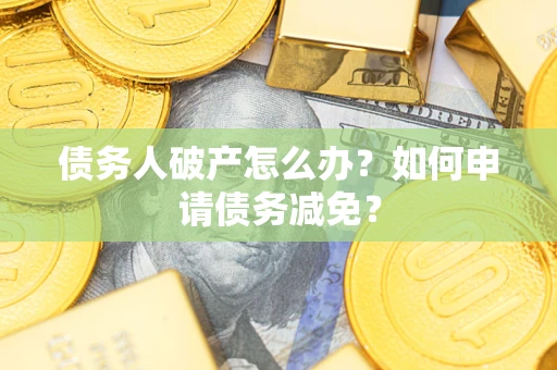 济南债务人破产怎么办？如何申请债务减免？