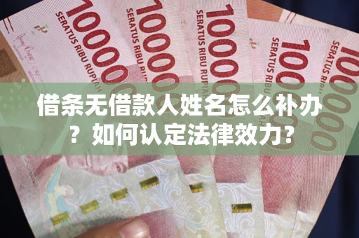 济南借条无借款人姓名怎么补办？如何认定法律效力？