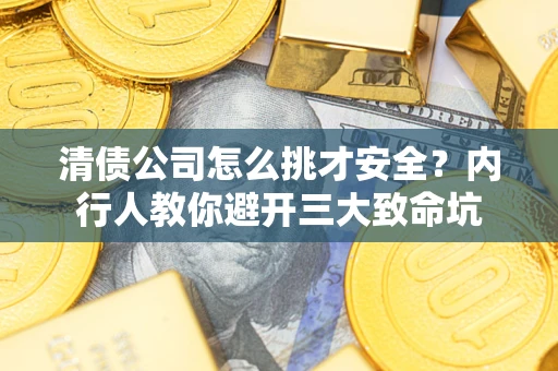 济南清债公司怎么挑才安全？内行人教你避开三大致命坑