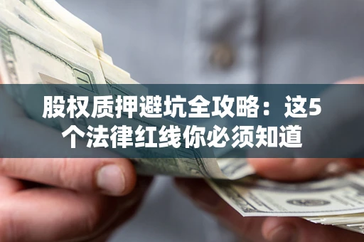济南股权质押避坑全攻略：这5个法律红线你必须知道