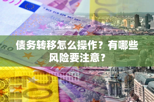 济南债务转移怎么操作？有哪些风险要注意？