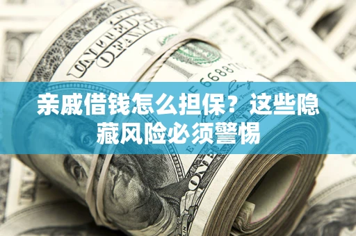 济南亲戚借钱怎么担保？这些隐藏风险必须警惕