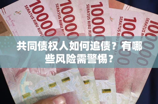 济南共同债权人如何追债？有哪些风险需警惕？