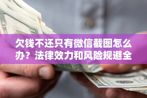 济南欠钱不还只有微信截图怎么办？法律效力和风险规避全解析