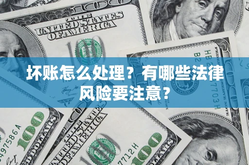 济南坏账怎么处理？有哪些法律风险要注意？