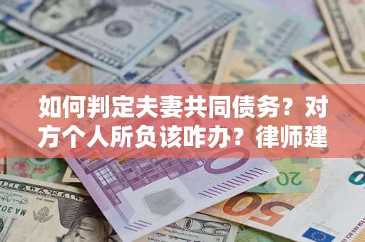 济南如何判定夫妻共同债务？对方个人所负该咋办？律师建议