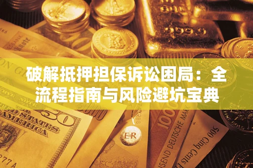 济南破解抵押担保诉讼困局:全流程指南与风险避坑宝典 济南破解抵押担保诉讼困局:全流程指南与风险避坑宝典