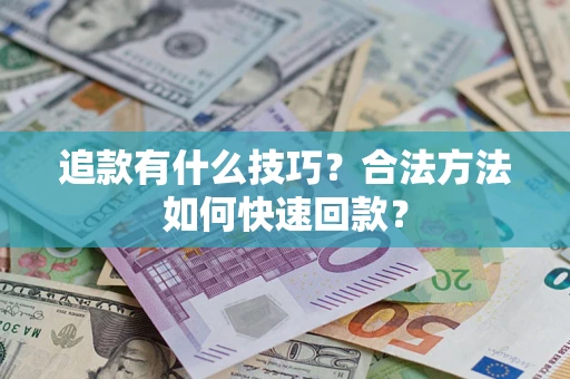 济南追款有什么技巧？合法方法如何快速回款？