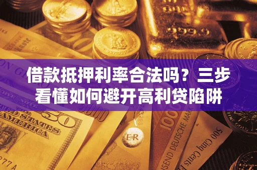 济南借款抵押利率合法吗？三步看懂如何避开高利贷陷阱