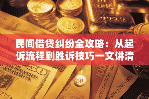 济南民间借贷纠纷全攻略：从起诉流程到胜诉技巧一文讲清