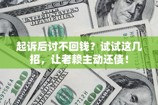 济南起诉后讨不回钱？试试这几招，让老赖主动还债！
