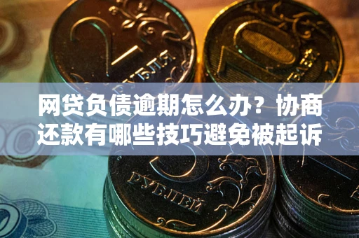 济南网贷负债逾期怎么办？协商还款有哪些技巧避免被起诉？