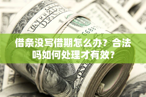济南借条没写借期怎么办？合法吗如何处理才有效？