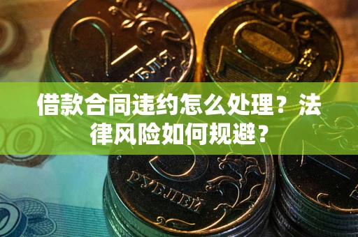 济南借款合同违约怎么处理？法律风险如何规避？