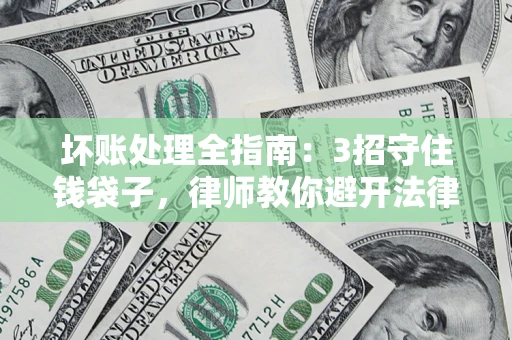 济南坏账处理全指南：3招守住钱袋子，律师教你避开法律雷区