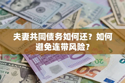 济南夫妻共同债务如何还？如何避免连带风险？