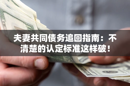 济南夫妻共同债务追回指南：不清楚的认定标准这样破！