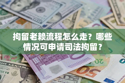 济南拘留老赖流程怎么走?哪些情况可申请司法拘留? 济南拘留老赖流程怎么走?哪些情况可申请司法拘留?