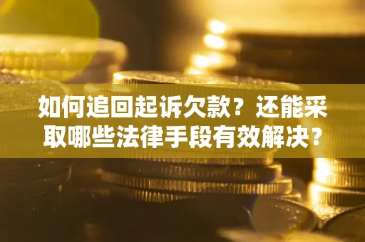 济南如何追回起诉欠款？还能采取哪些法律手段有效解决？