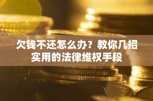 济南欠钱不还怎么办？教你几招实用的法律维权手段