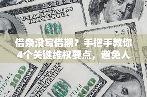 济南借条没写借期？手把手教你4个关键维权要点，避免人财两空
