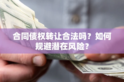 济南合同债权转让合法吗?如何规避潜在风险? 济南合同债权转让合法吗?如何规避潜在风险?
