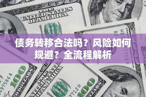 济南债务转移合法吗？风险如何规避？全流程解析