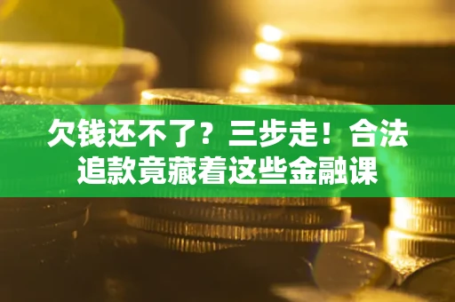 济南欠钱还不了？三步走！合法追款竟藏着这些金融课