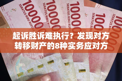 济南起诉胜诉难执行？发现对方转移财产的8种实务应对方案