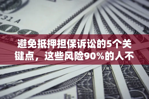 济南避免抵押担保诉讼的5个关键点，这些风险90%的人不知道！